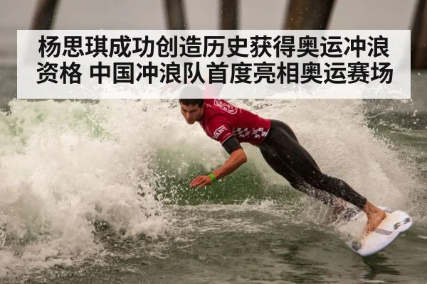 杨思琪成功创造历史获得奥运冲浪资格 中国冲浪队首度亮相奥运赛场