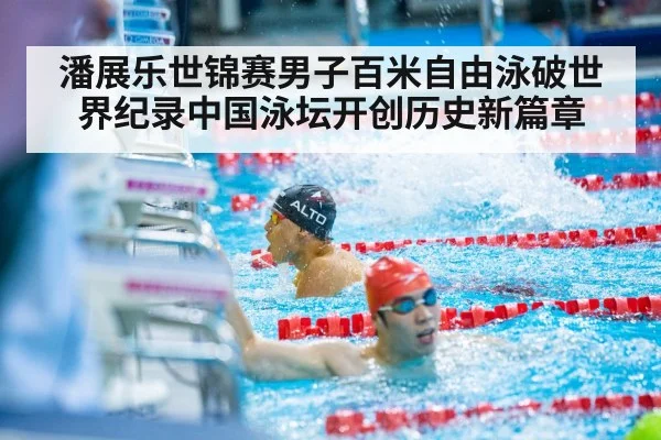 潘展乐世锦赛男子百米自由泳破世界纪录中国泳坛开创历史新篇章